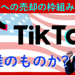 【TikTokは誰のものか】トランプ大統領のTOP会談でオラクルなど企業連合への売却決定か？売却で追い風になる企業とリスクになる企業は？